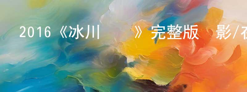 陳家諾發布2016《冰川鯊魚》完整版電影/在線觀看/百度云-美劇天堂